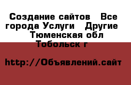 Создание сайтов - Все города Услуги » Другие   . Тюменская обл.,Тобольск г.